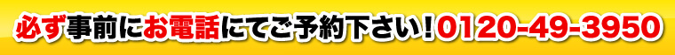 必ず事前にお電話にてご予約下さい！0120-49-3950